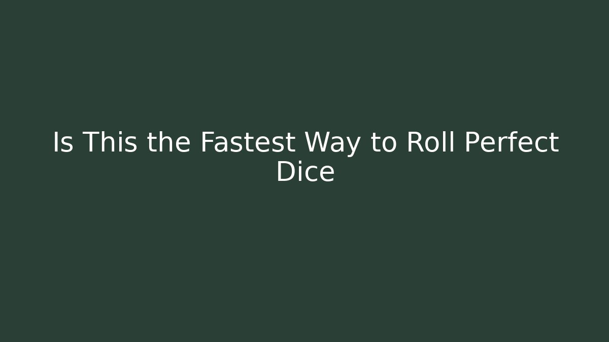 Is This the Fastest Way to Roll Perfect Dice