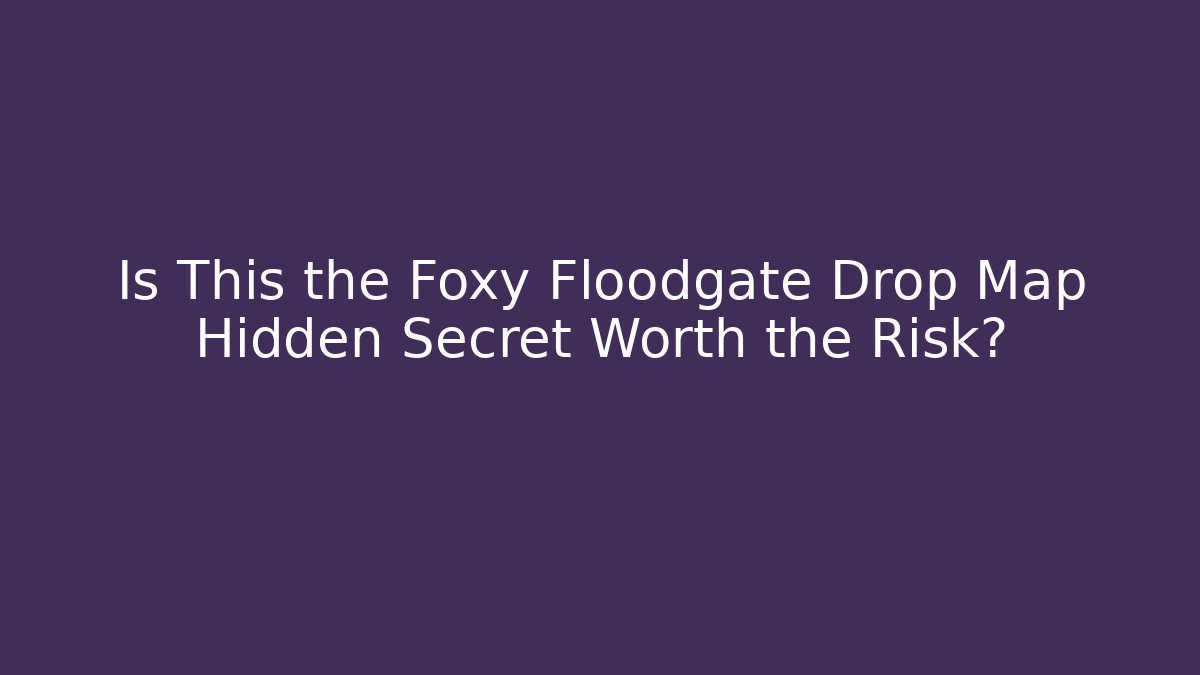 Is This the Foxy Floodgate Drop Map Hidden Secret Worth the Risk?