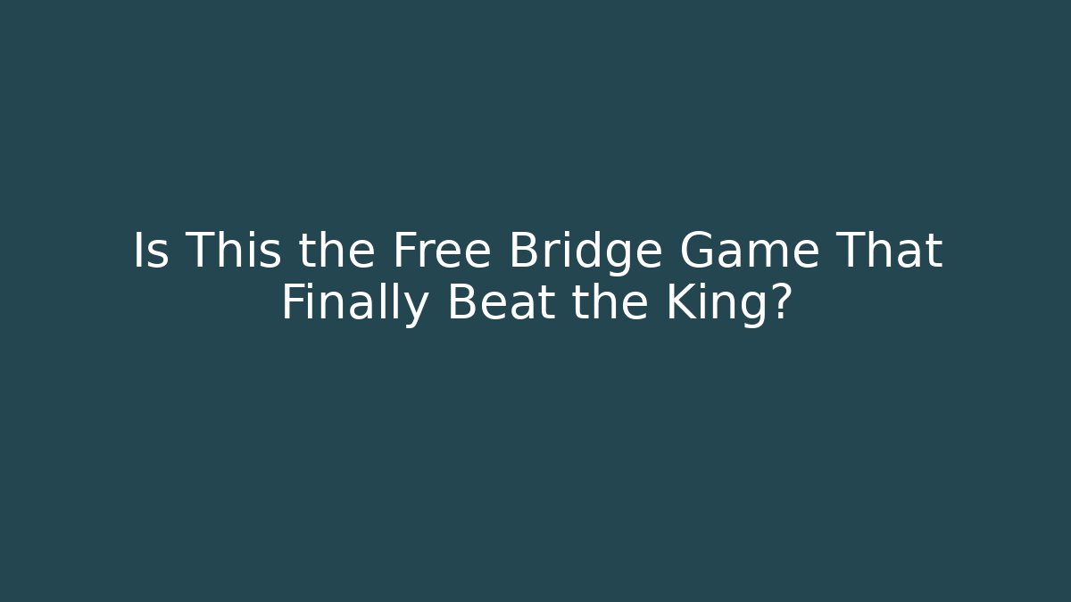 Is This the Free Bridge Game That Finally Beat the King?