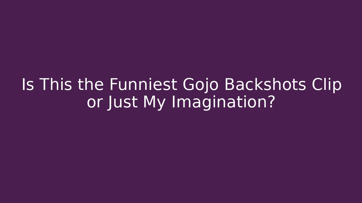 Is This the Funniest Gojo Backshots Clip or Just My Imagination?