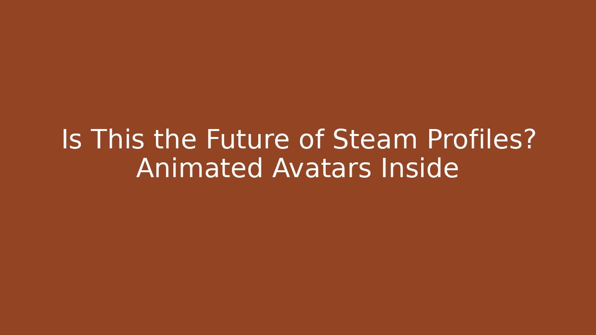 Is This the Future of Steam Profiles? Animated Avatars Inside