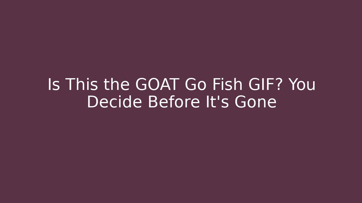 Is This the GOAT Go Fish GIF? You Decide Before It's Gone