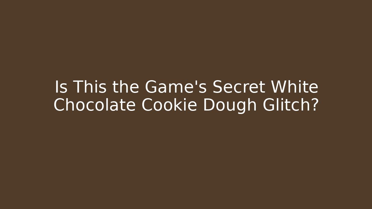 Is This the Game's Secret White Chocolate Cookie Dough Glitch?