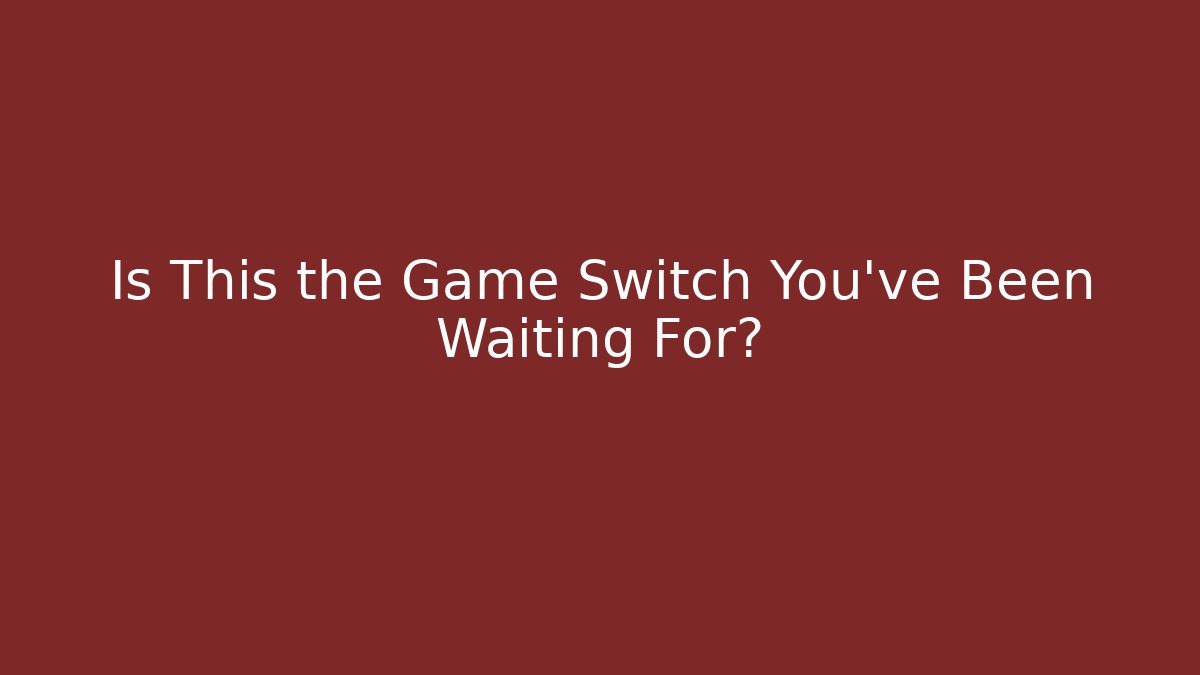 Is This the Game Switch You've Been Waiting For?