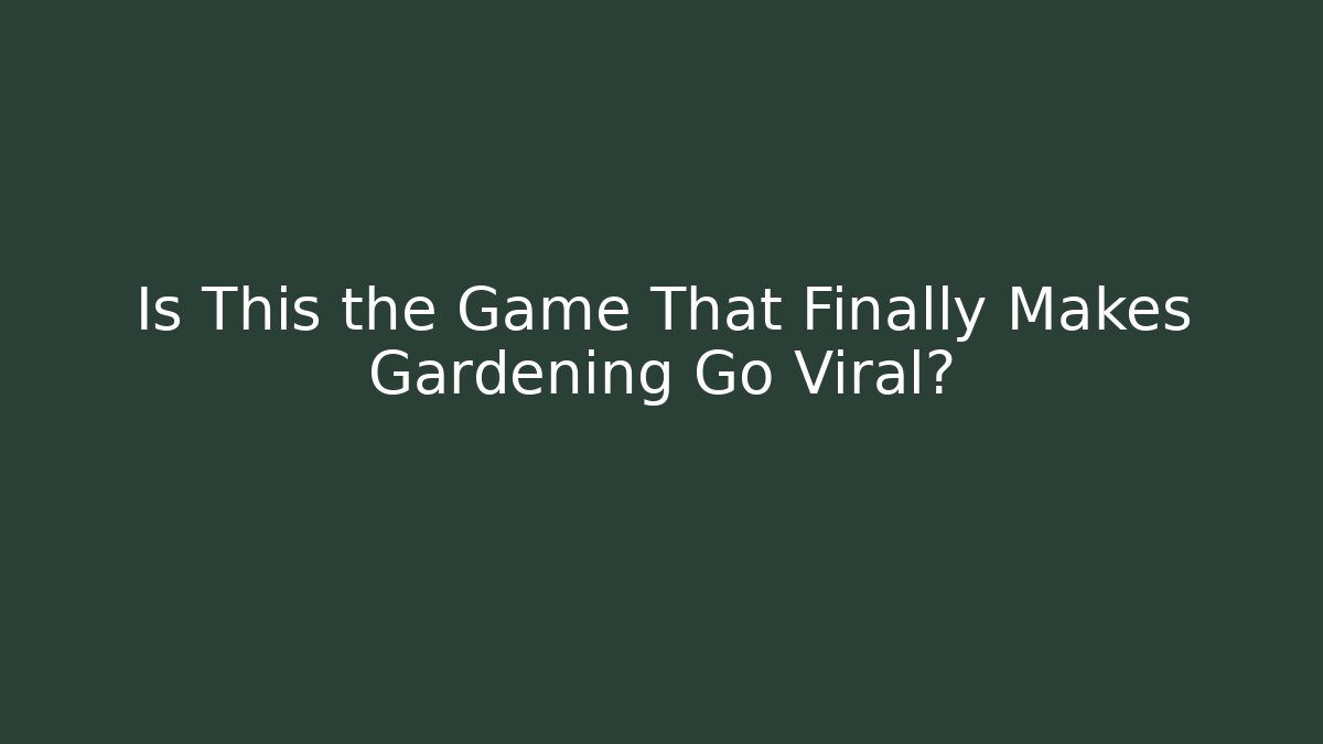 Is This the Game That Finally Makes Gardening Go Viral?