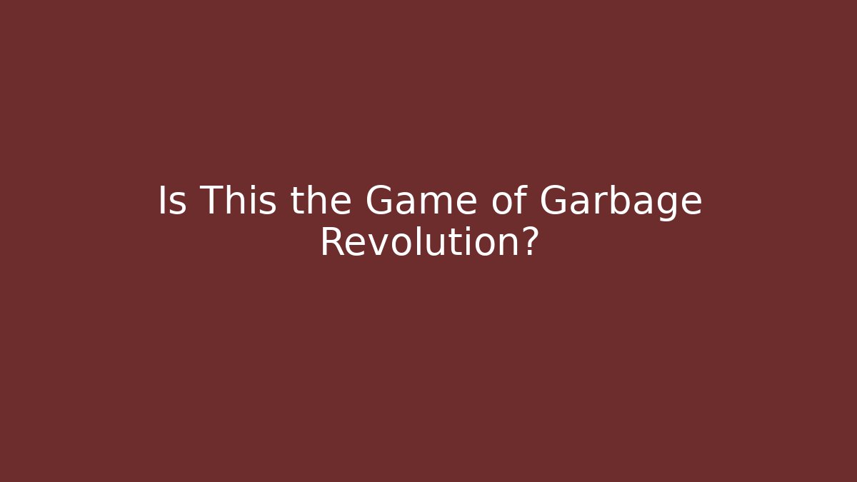 Is This the Game of Garbage Revolution?