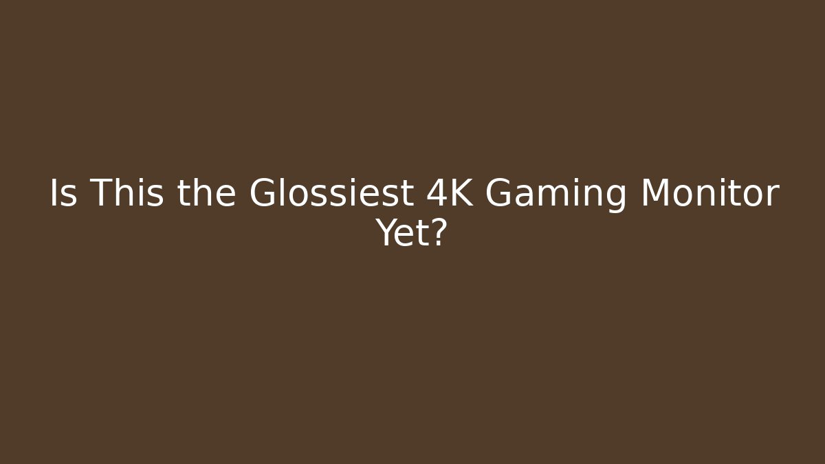 Is This the Glossiest 4K Gaming Monitor Yet?