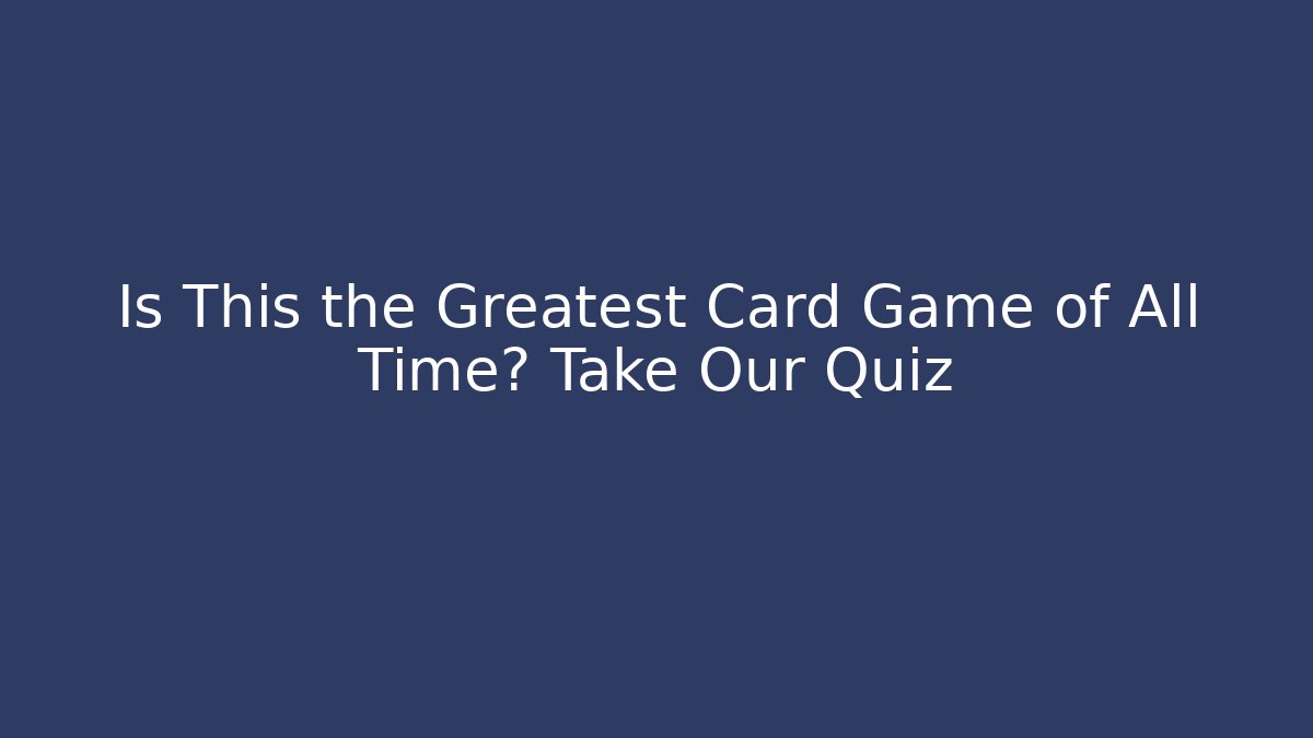 Is This the Greatest Card Game of All Time? Take Our Quiz