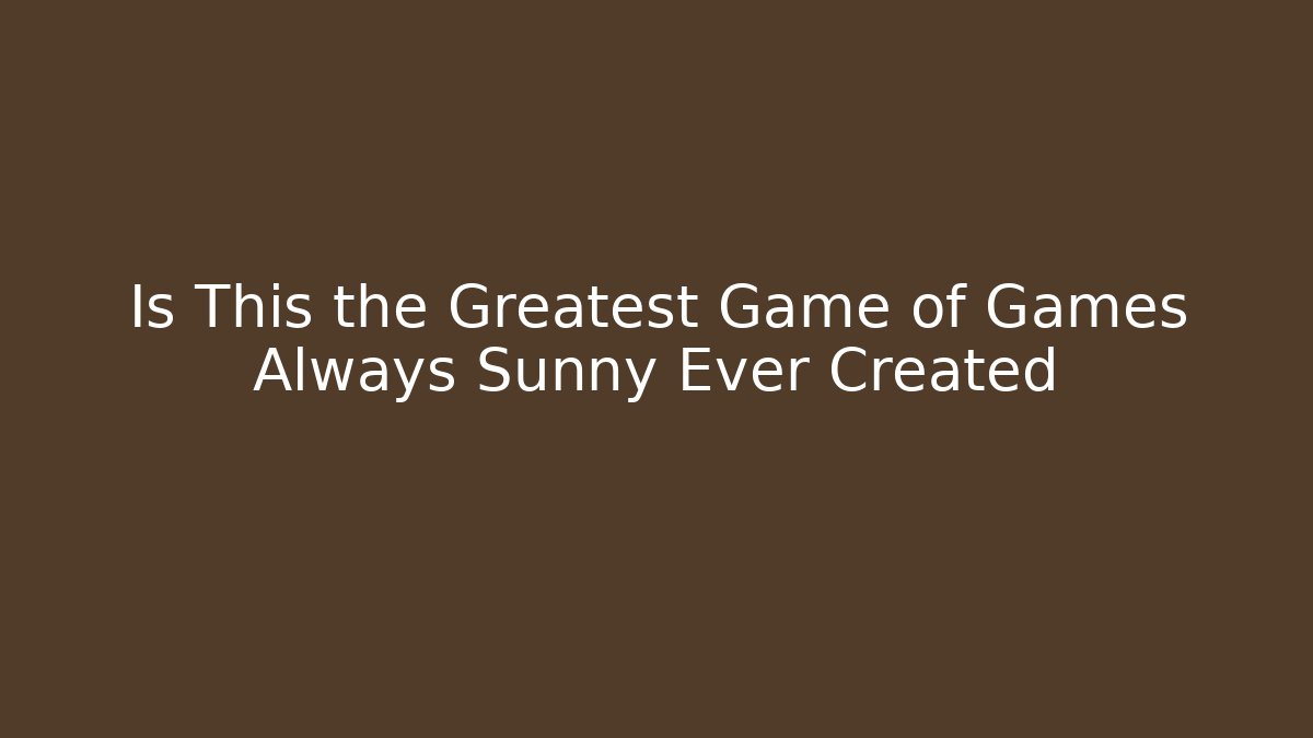 Is This the Greatest Game of Games Always Sunny Ever Created