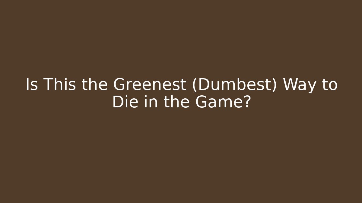 Is This the Greenest (Dumbest) Way to Die in the Game?