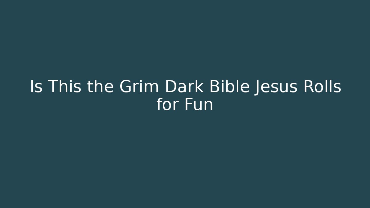 Is This the Grim Dark Bible Jesus Rolls for Fun