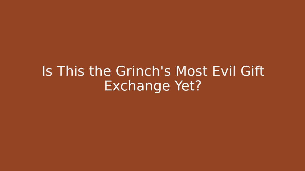 Is This the Grinch’s Most Evil Gift Exchange Yet?