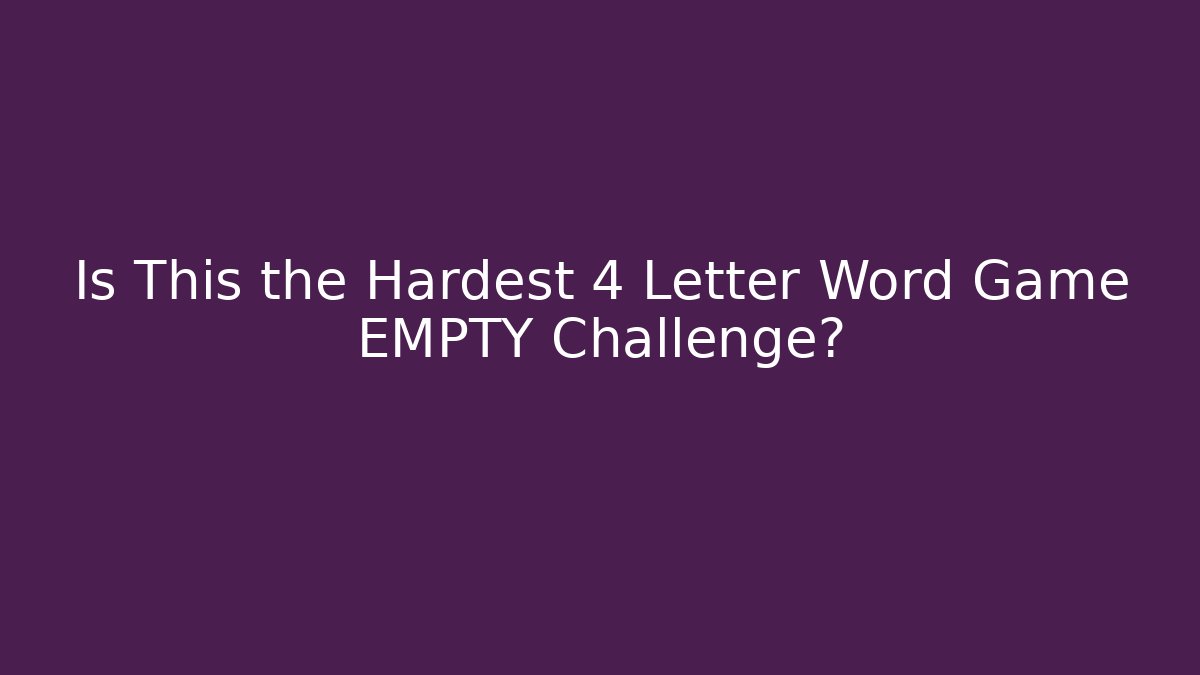 Is This the Hardest 4 Letter Word Game EMPTY Challenge? - The Family Holidays