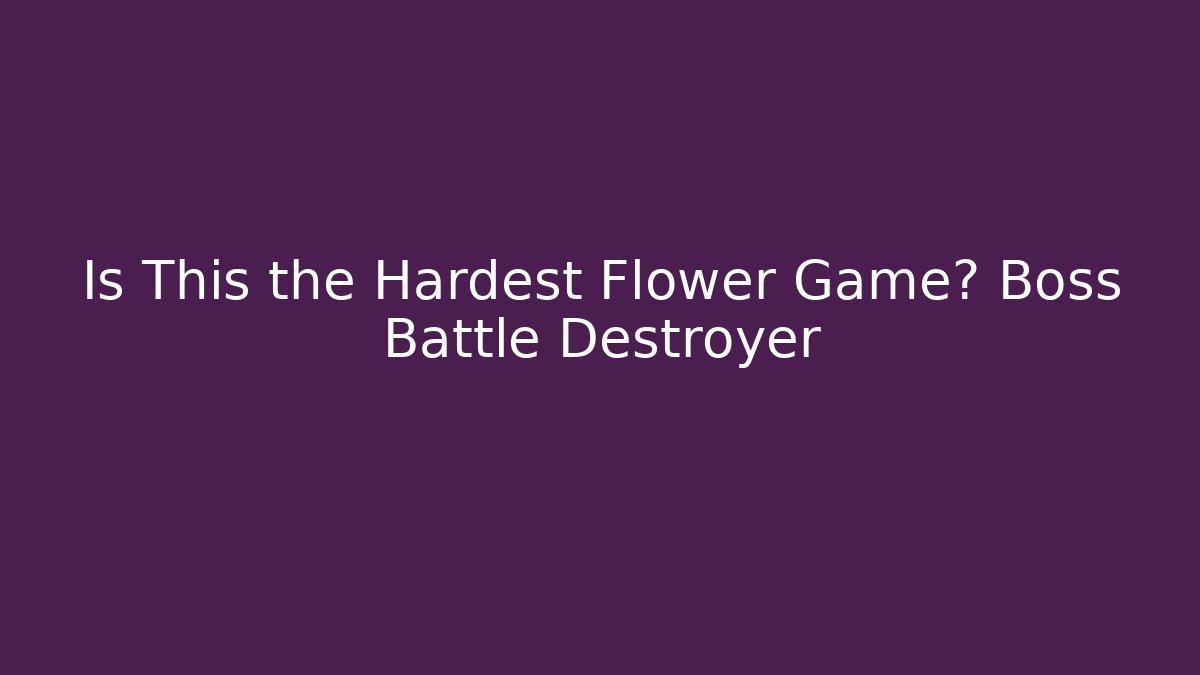 Is This the Hardest Flower Game? Boss Battle Destroyer