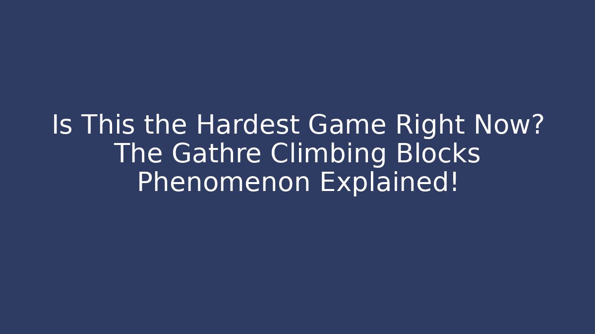 Is This the Hardest Game Right Now? The Gathre Climbing Blocks Phenomenon Explained!