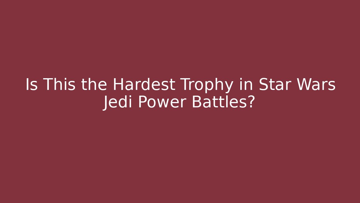 Is This the Hardest Trophy in Star Wars Jedi Power Battles? - The Family Holidays