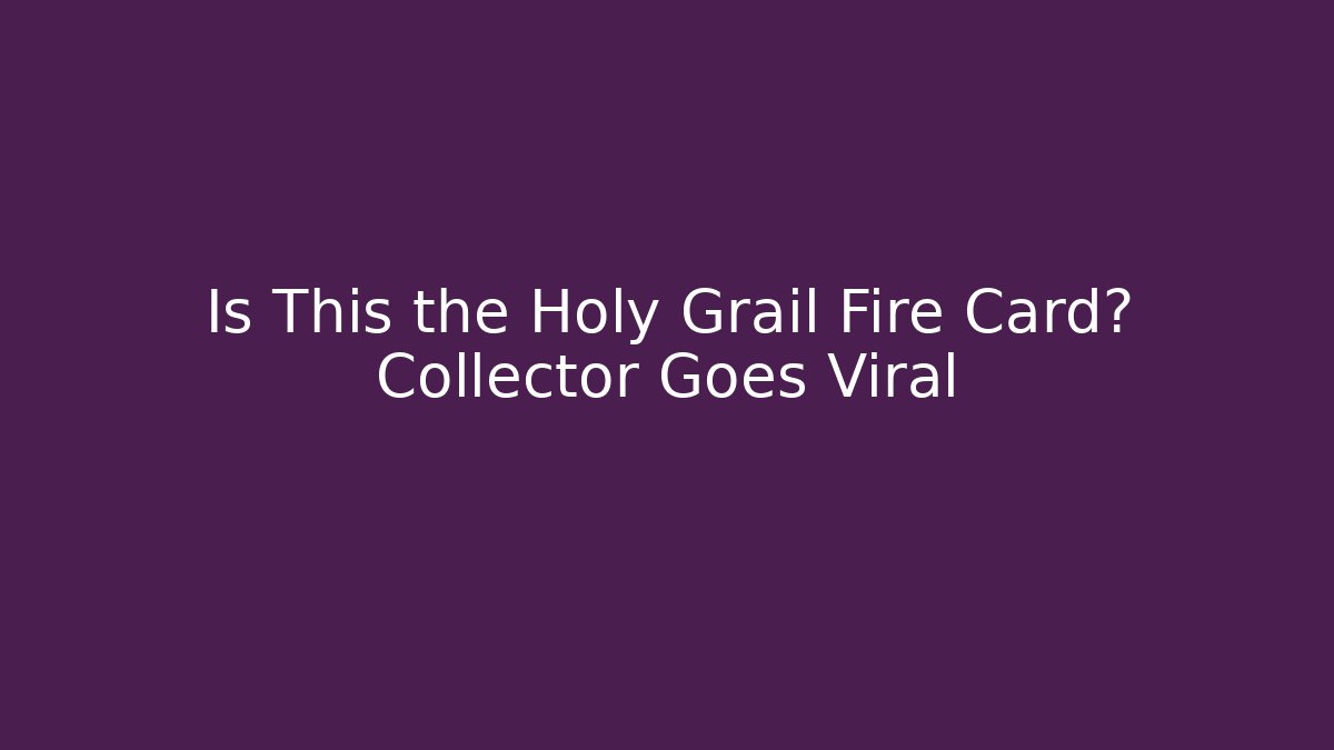 Is This the Holy Grail Fire Card? Collector Goes Viral