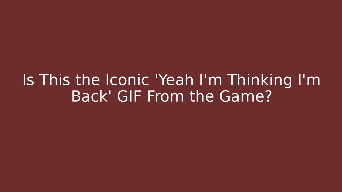 Is This the Iconic 'Yeah I'm Thinking I'm Back' GIF From the Game? - The Family Holidays