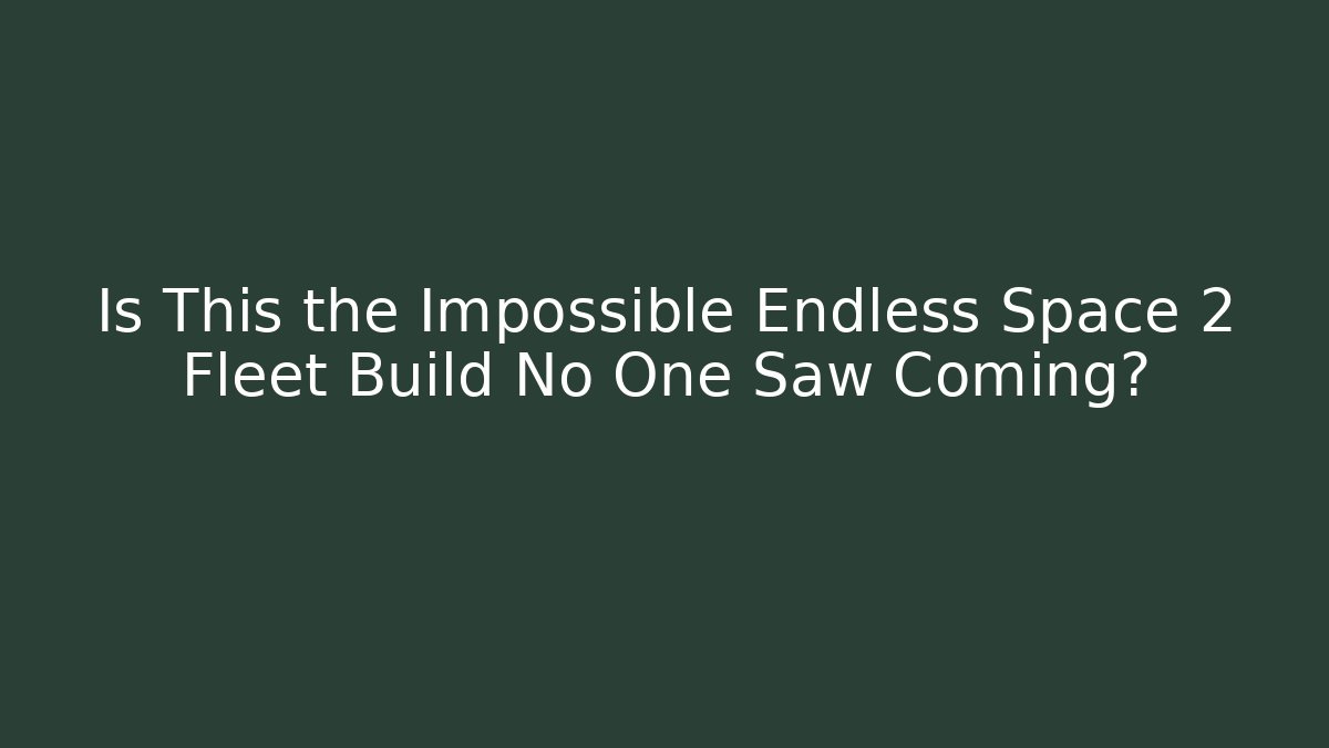 Is This the Impossible Endless Space 2 Fleet Build No One Saw Coming? - The Family Holidays