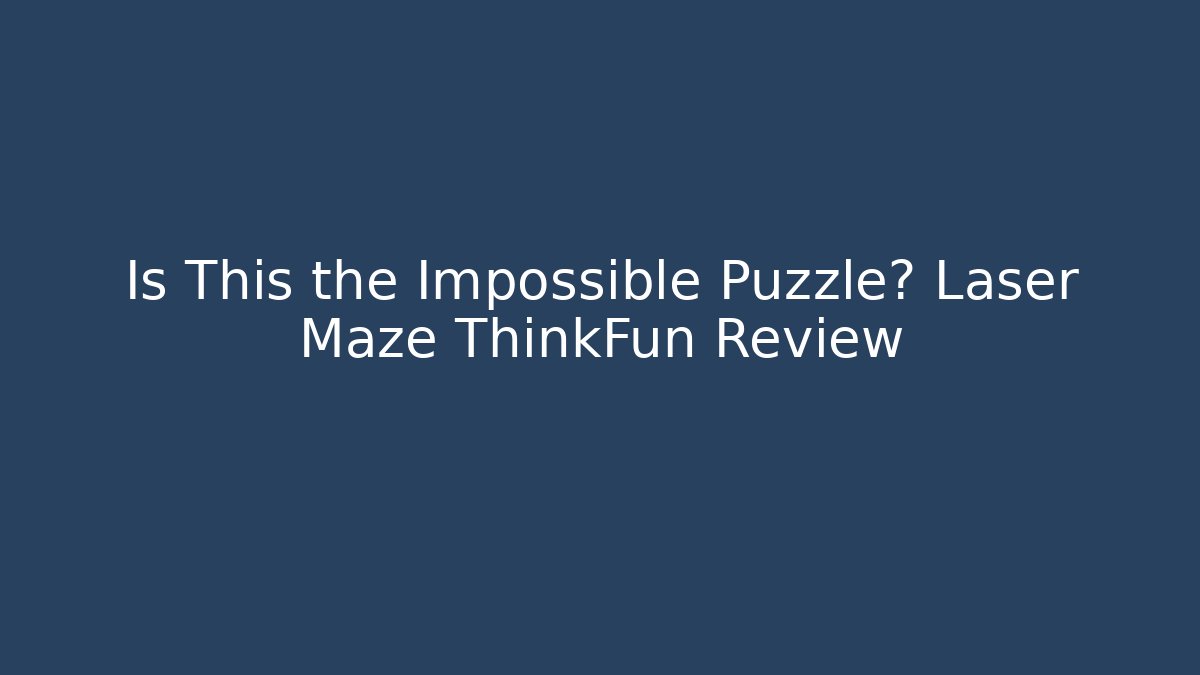 Is This the Impossible Puzzle? Laser Maze ThinkFun Review