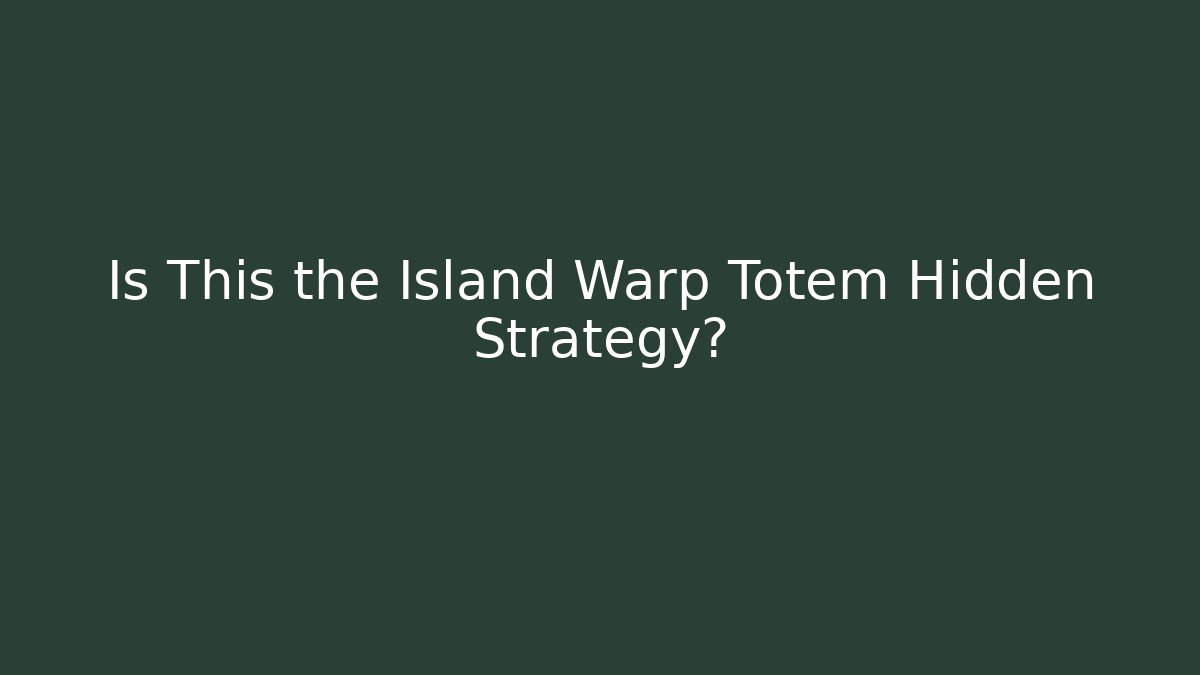 Is This the Island Warp Totem Hidden Strategy?