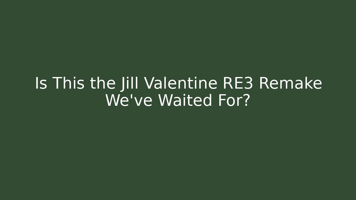 Is This the Jill Valentine RE3 Remake We’ve Waited For?