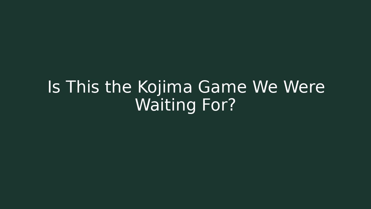 Is This the Kojima Game We Were Waiting For?