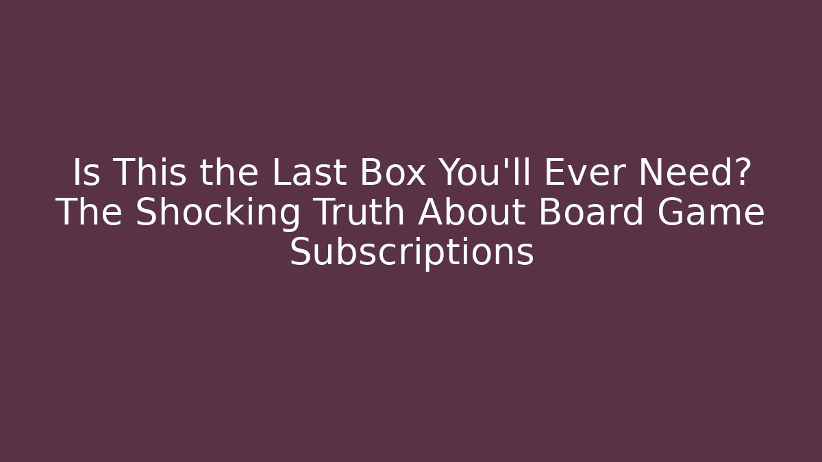 Is This the Last Box You’ll Ever Need? The Shocking Truth About Board Game Subscriptions - The Family Holidays