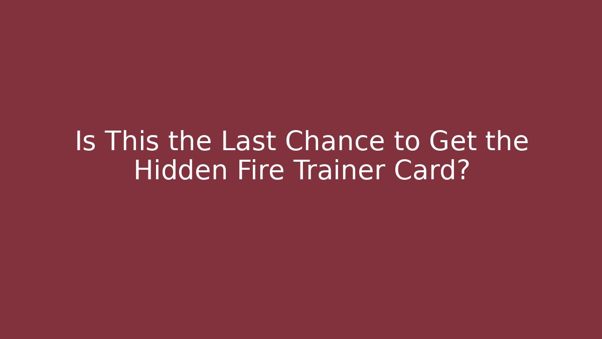 Is This the Last Chance to Get the Hidden Fire Trainer Card?