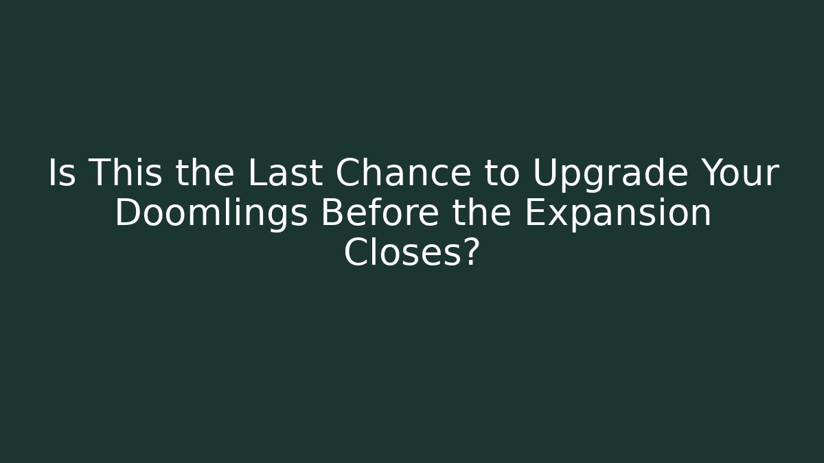Is This the Last Chance to Upgrade Your Doomlings Before the Expansion Closes?