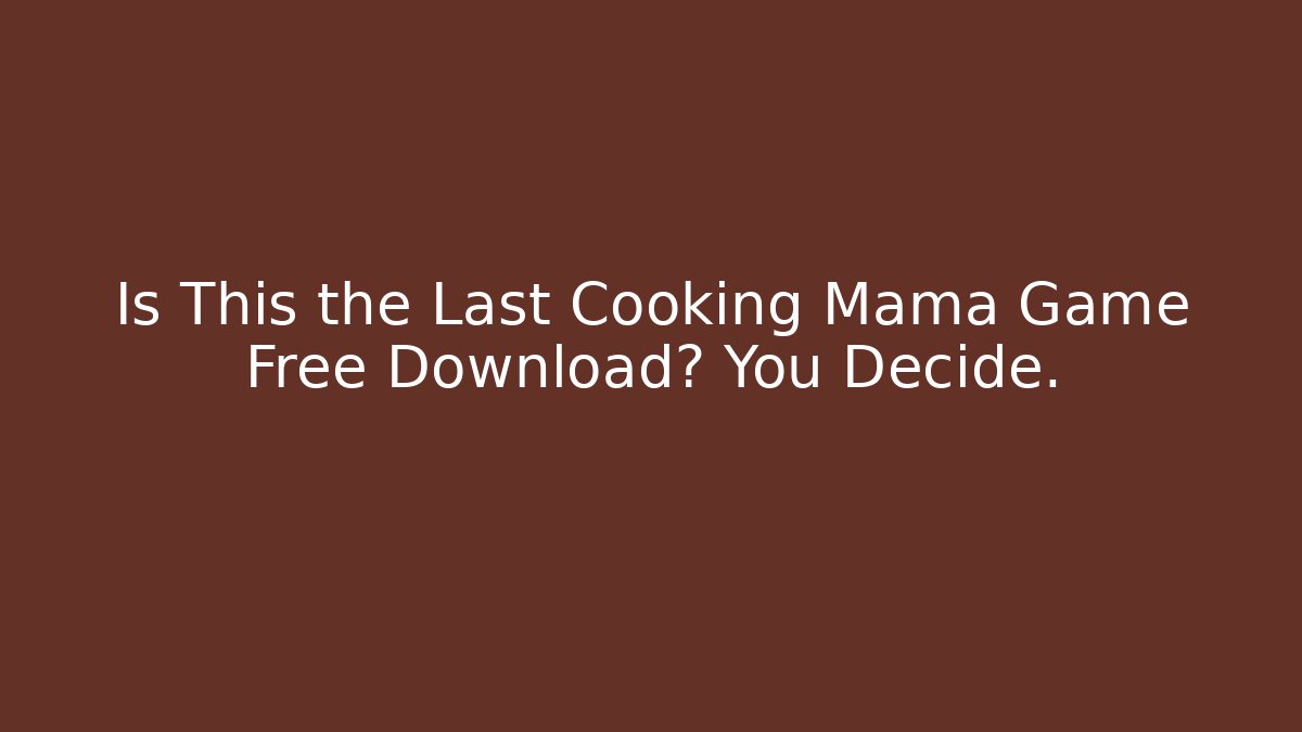 Is This the Last Cooking Mama Game Free Download? You Decide.