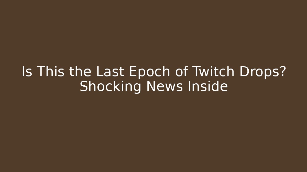 Is This the Last Epoch of Twitch Drops? Shocking News Inside