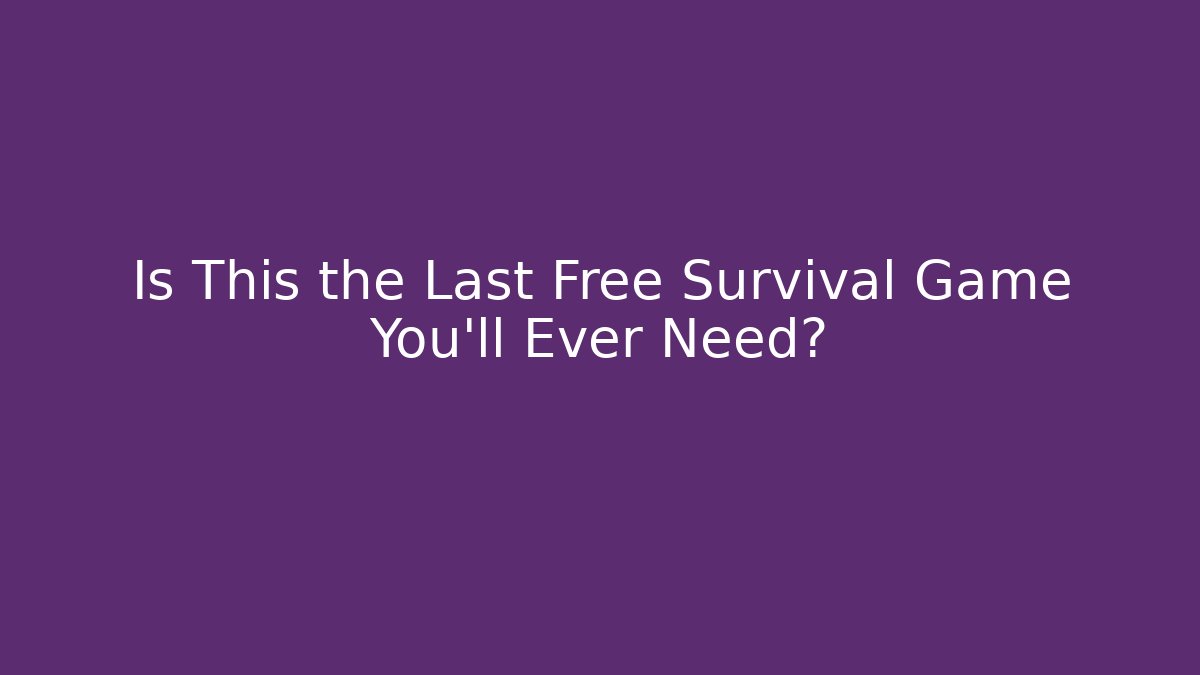 Is This the Last Free Survival Game You’ll Ever Need?