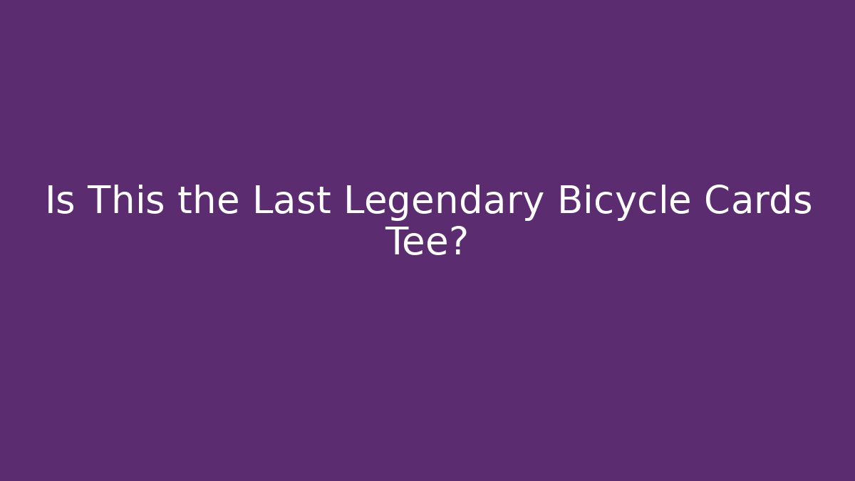 Is This the Last Legendary Bicycle Cards Tee?