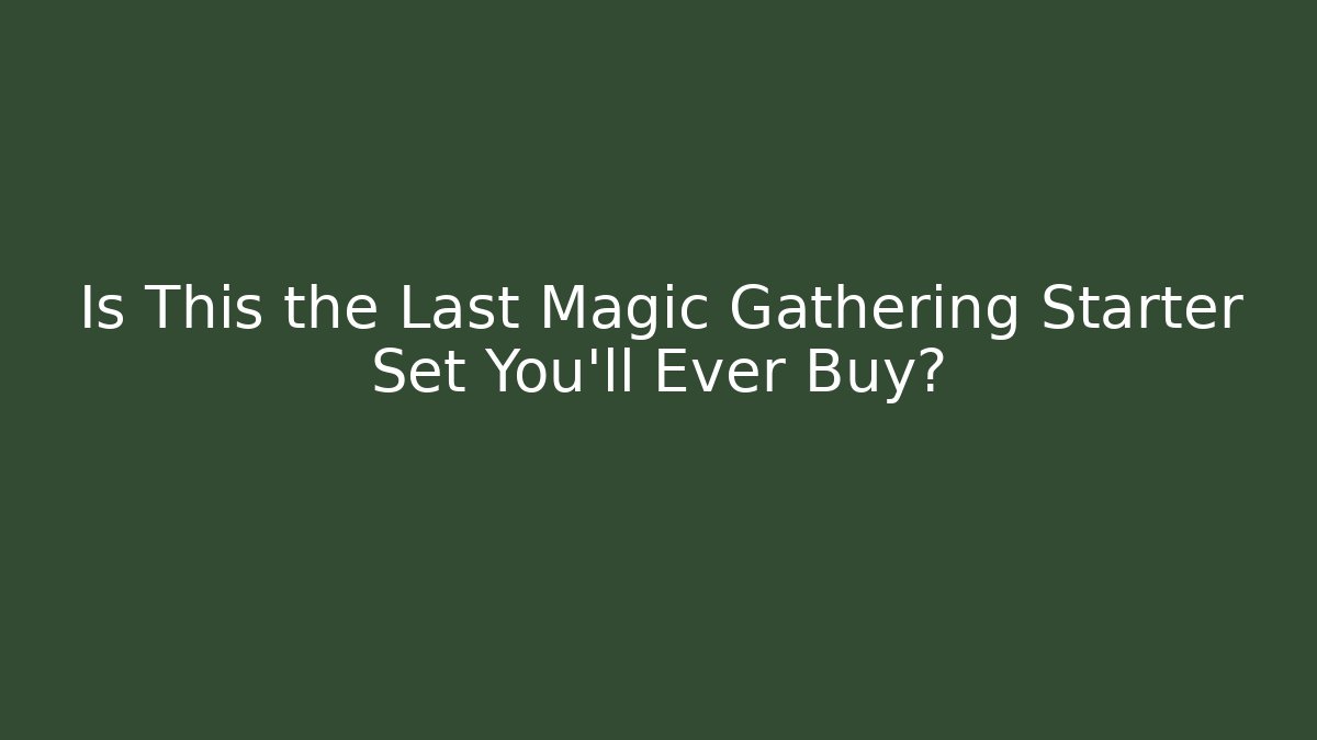 Is This the Last Magic Gathering Starter Set You'll Ever Buy?