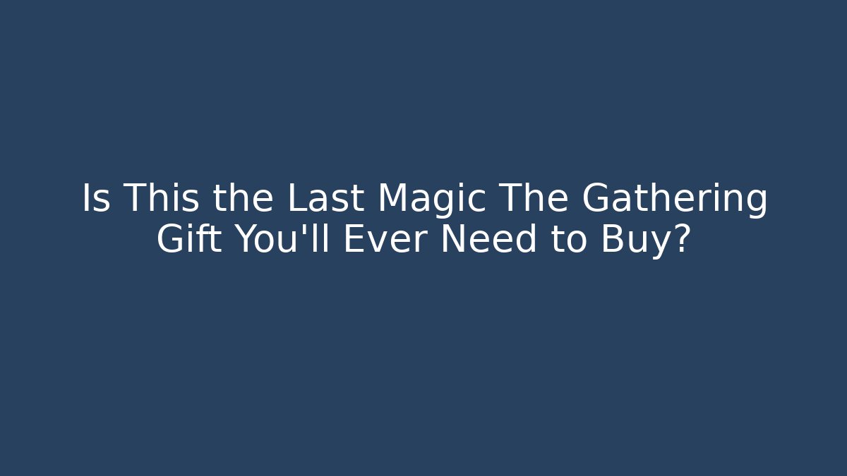 Is This the Last Magic The Gathering Gift You'll Ever Need to Buy?