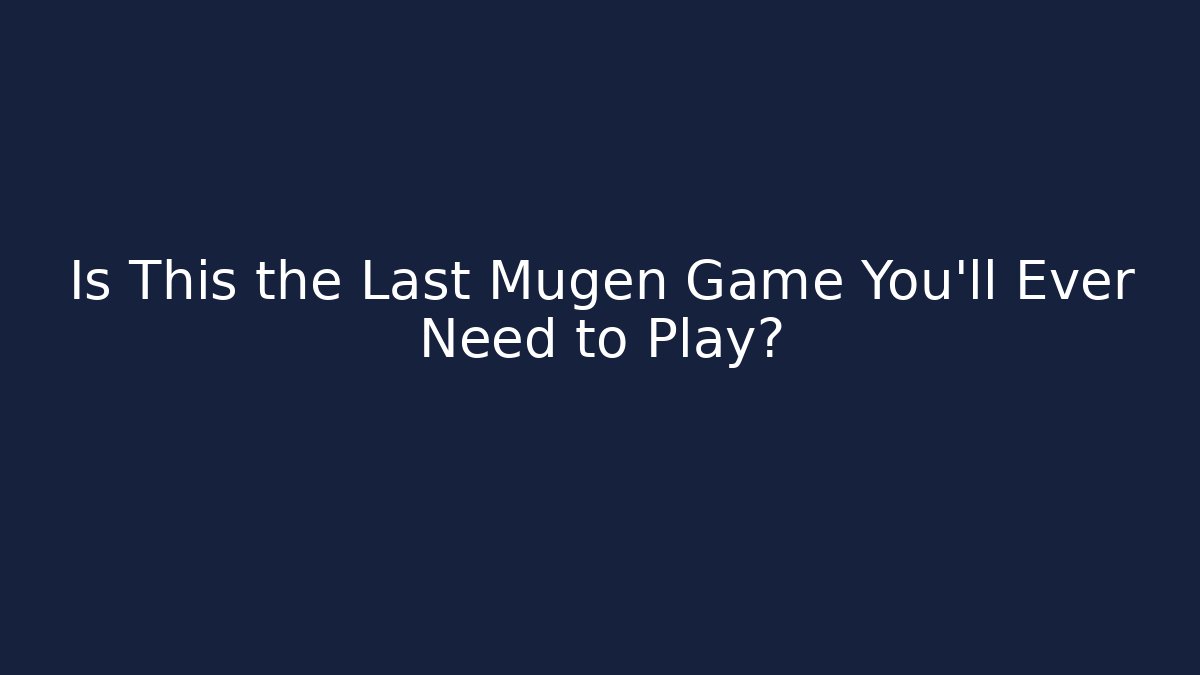 Is This the Last Mugen Game You'll Ever Need to Play?