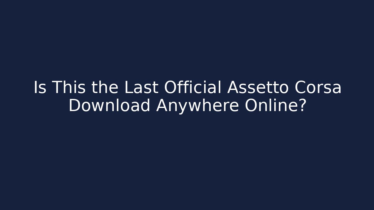 Is This the Last Official Assetto Corsa Download Anywhere Online?