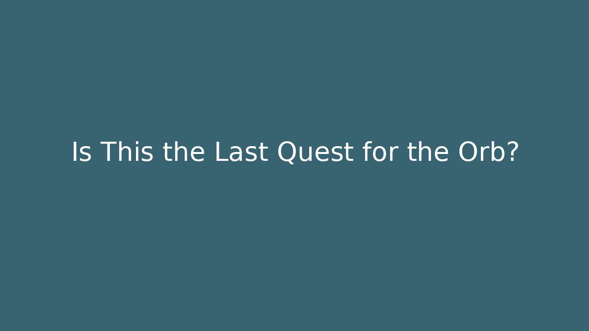 Is This the Last Quest for the Orb?