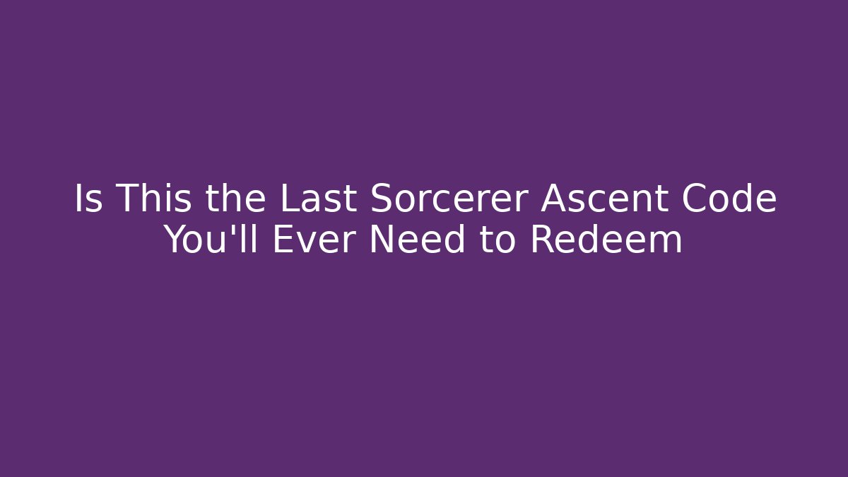 Is This the Last Sorcerer Ascent Code You’ll Ever Need to Redeem