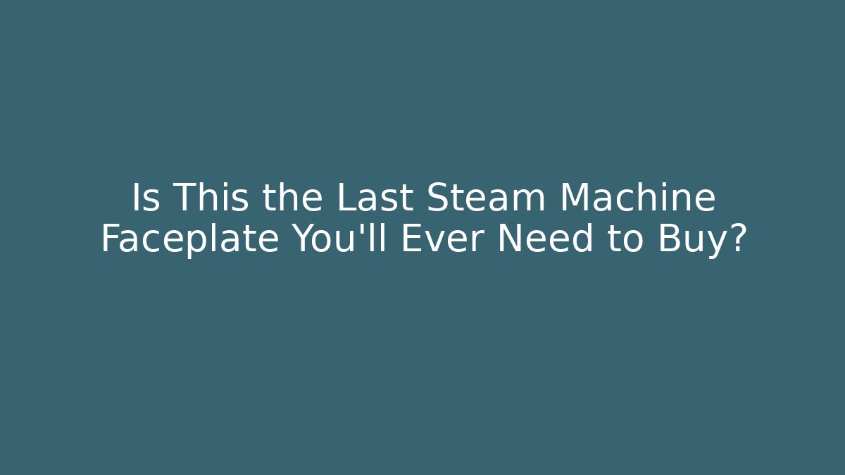 Is This the Last Steam Machine Faceplate You'll Ever Need to Buy?