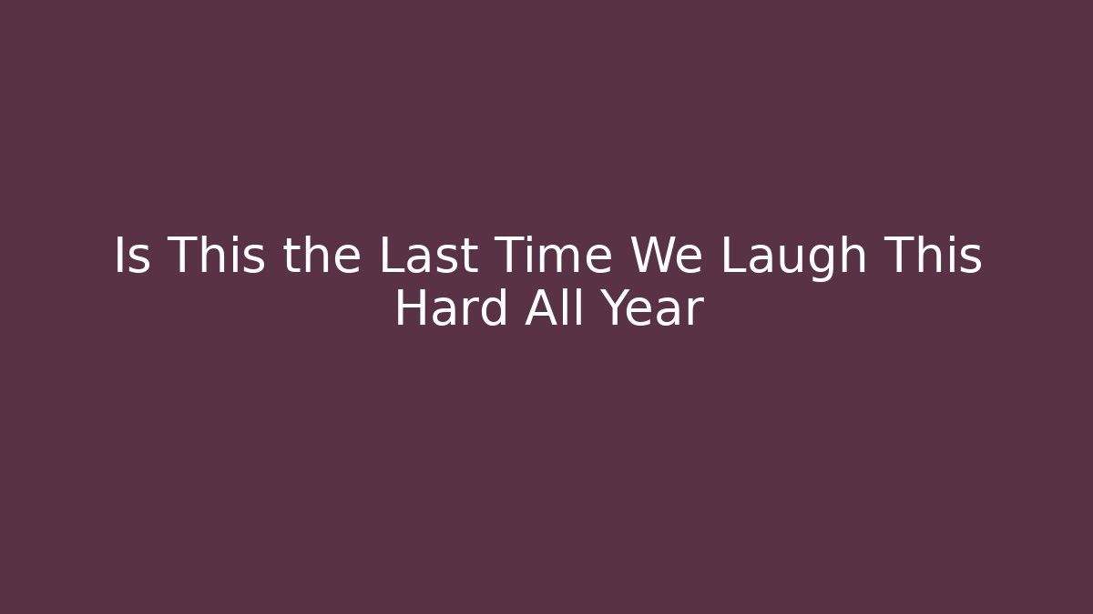 Is This the Last Time We Laugh This Hard All Year