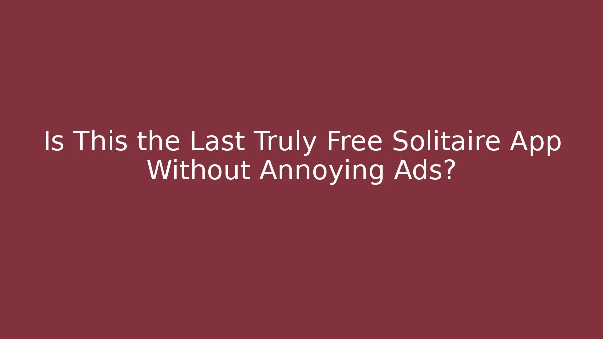 Is This the Last Truly Free Solitaire App Without Annoying Ads?