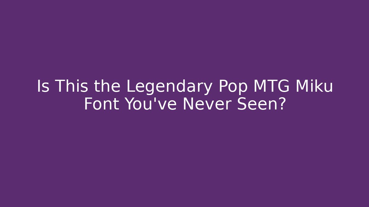 Is This the Legendary Pop MTG Miku Font You've Never Seen?