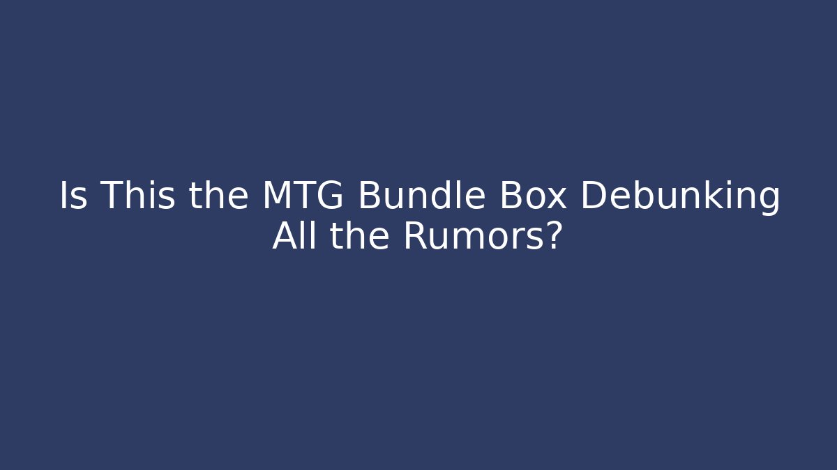 Is This the MTG Bundle Box Debunking All the Rumors?