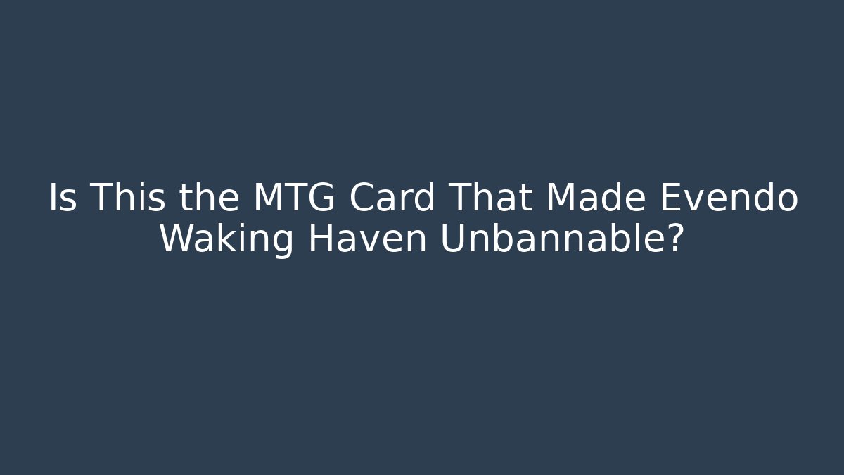 Is This the MTG Card That Made Evendo Waking Haven Unbannable?