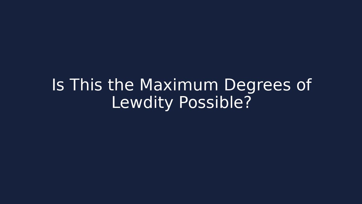 Is This the Maximum Degrees of Lewdity Possible?