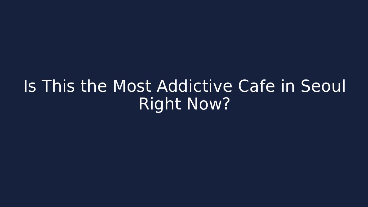 Is This the Most Addictive Cafe in Seoul Right Now?