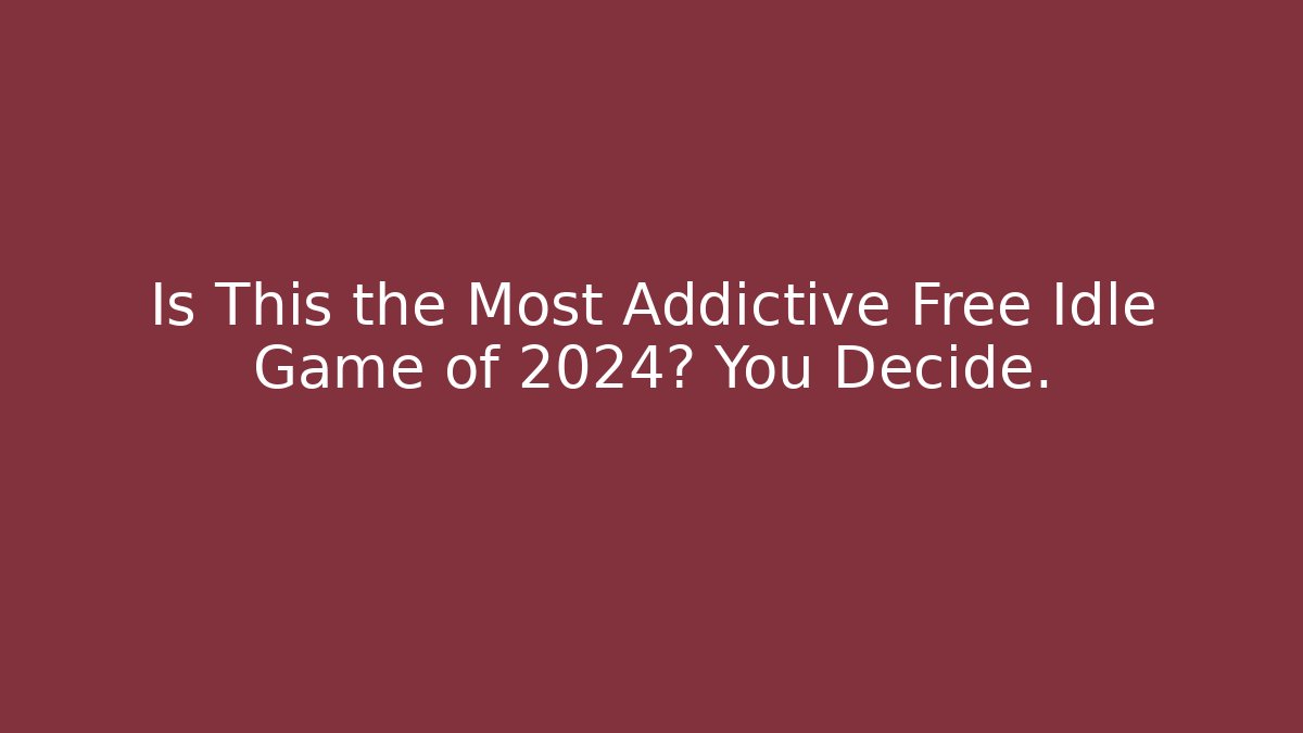 Is This the Most Addictive Free Idle Game of 2024? You Decide.