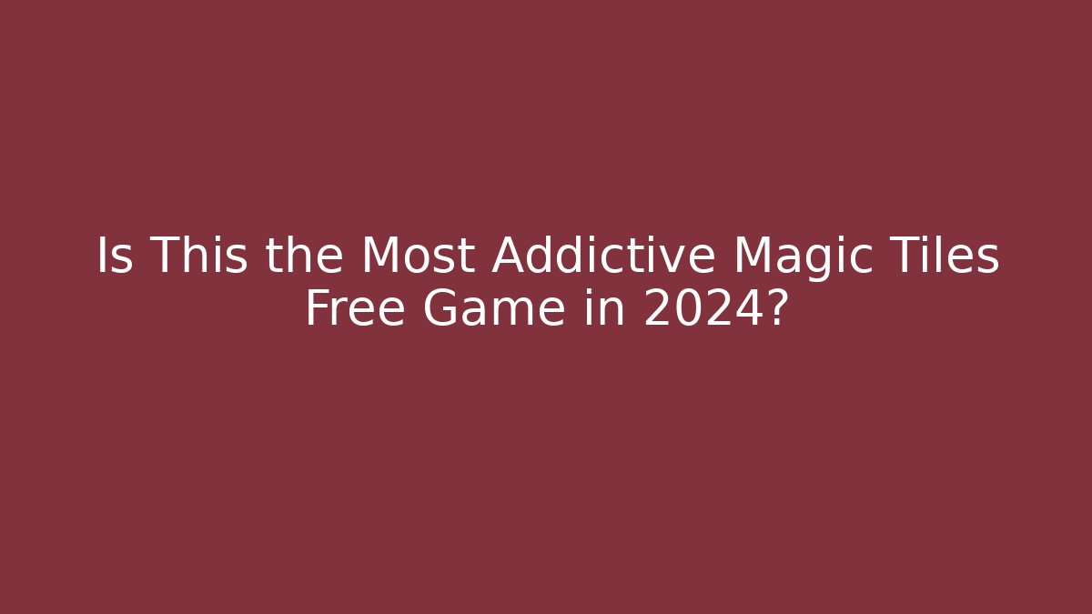Is This the Most Addictive Magic Tiles Free Game in 2024?